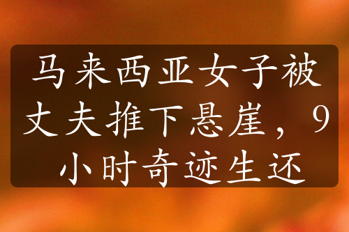 馬來西亞女子被丈夫推下懸崖，9 小時(shí)奇跡生還