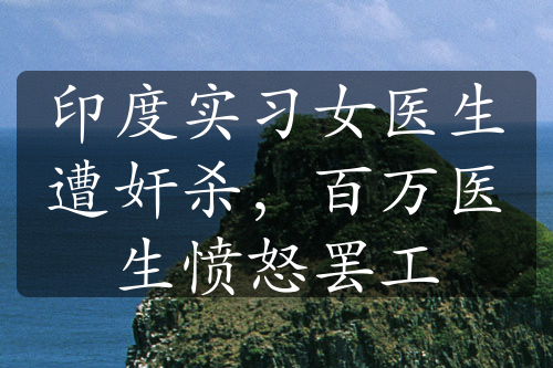 印度實(shí)習(xí)女醫(yī)生遭奸殺，百萬醫(yī)生憤怒罷工