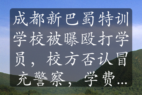 成都新巴蜀特訓(xùn)學(xué)校被曝毆打?qū)W員，校方否認(rèn)冒充警察，學(xué)費高昂引關(guān)注