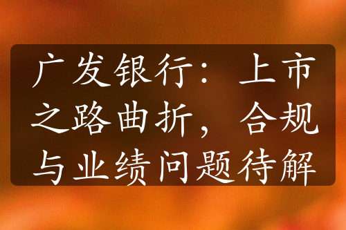 廣發(fā)銀行：上市之路曲折，合規(guī)與業(yè)績(jī)問題待解