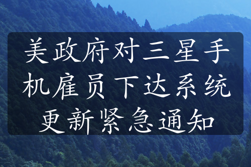 美政府對(duì)三星手機(jī)雇員下達(dá)系統(tǒng)更新緊急通知