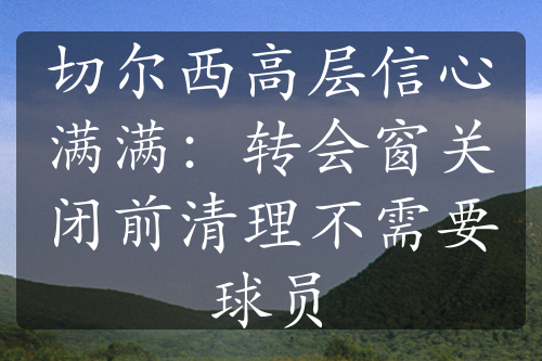 切爾西高層信心滿滿：轉(zhuǎn)會(huì)窗關(guān)閉前清理不需要球員