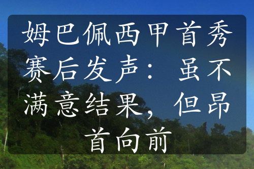 姆巴佩西甲首秀賽后發(fā)聲：雖不滿意結(jié)果，但昂首向前