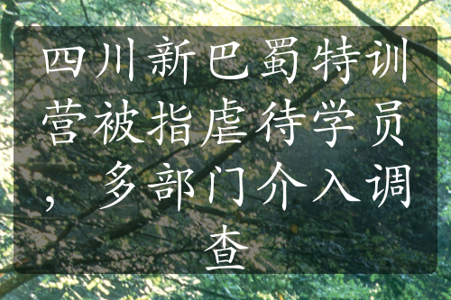 四川新巴蜀特訓(xùn)營(yíng)被指虐待學(xué)員，多部門(mén)介入調(diào)查