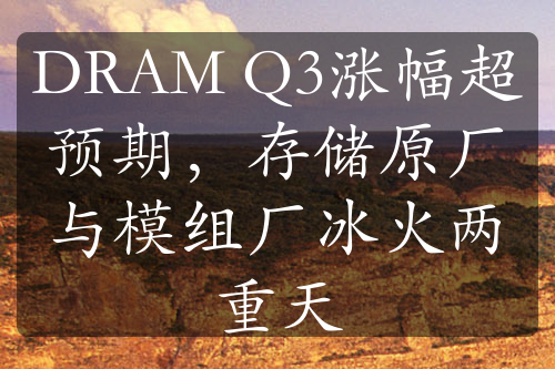 DRAM Q3漲幅超預期，存儲原廠與模組廠冰火兩重天
