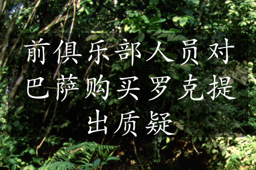 前俱樂部人員對(duì)巴薩購買羅克提出質(zhì)疑