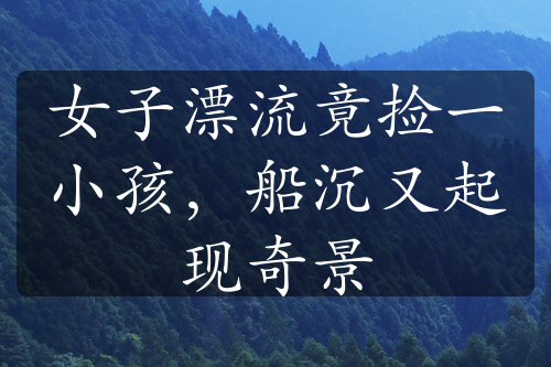 女子漂流竟撿一小孩，船沉又起現(xiàn)奇景