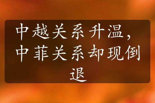 中越關(guān)系升溫，中菲關(guān)系卻現(xiàn)倒退