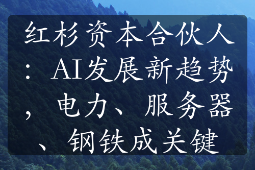 紅杉資本合伙人：AI發(fā)展新趨勢，電力、服務(wù)器、鋼鐵成關(guān)鍵