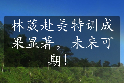 林葳赴美特訓(xùn)成果顯著，未來(lái)可期！