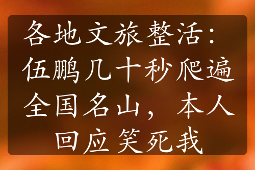 各地文旅整活：伍鵬幾十秒爬遍全國(guó)名山，本人回應(yīng)笑死我