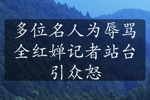 多位名人為辱罵全紅嬋記者站臺引眾怒