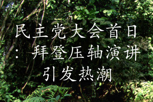 民主黨大會(huì)首日：拜登壓軸演講引發(fā)熱潮
