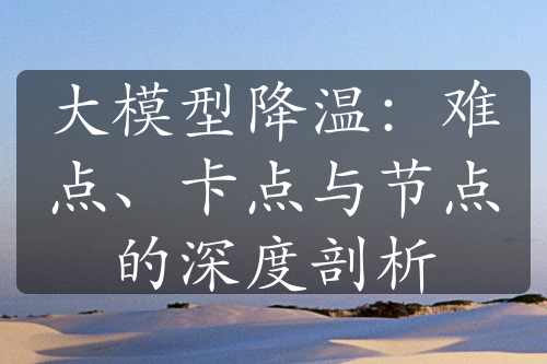 大模型降溫：難點(diǎn)、卡點(diǎn)與節(jié)點(diǎn)的深度剖析