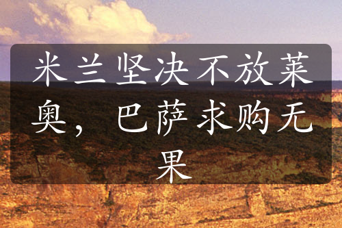 米蘭堅決不放萊奧，巴薩求購無果