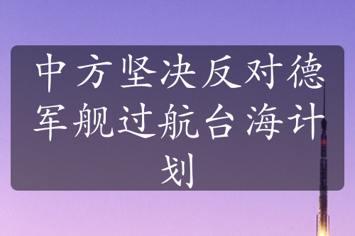 中方堅決反對德軍艦過航臺海計劃