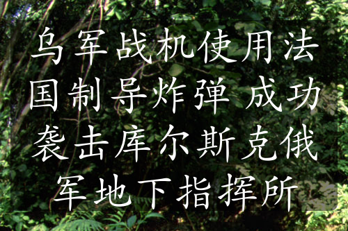 烏軍戰(zhàn)機(jī)使用法國制導(dǎo)炸彈 成功襲擊庫爾斯克俄軍地下指揮所