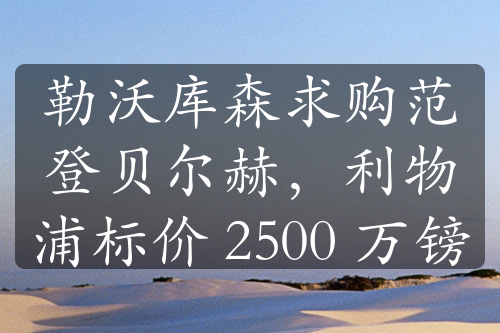 勒沃庫(kù)森求購(gòu)范登貝爾赫，利物浦標(biāo)價(jià) 2500 萬(wàn)鎊