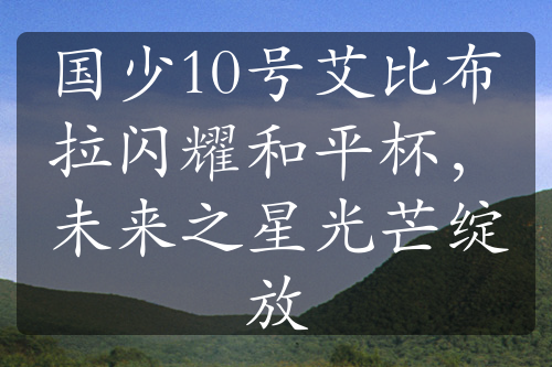 國少10號(hào)艾比布拉閃耀和平杯，未來之星光芒綻放