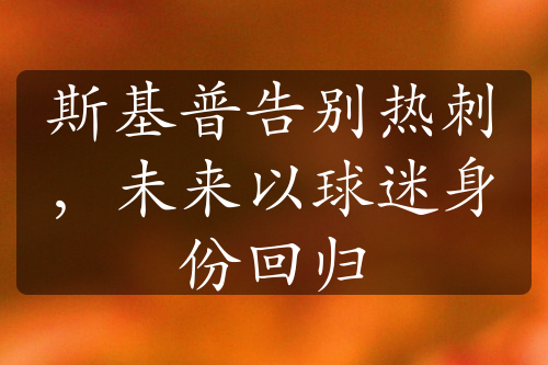 斯基普告別熱刺，未來以球迷身份回歸