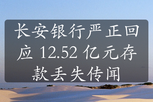 長安銀行嚴(yán)正回應(yīng) 12.52 億元存款丟失傳聞