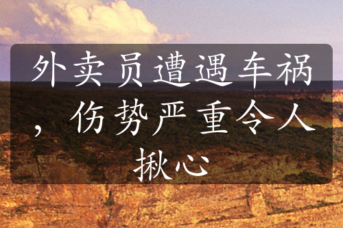 外賣員遭遇車禍，傷勢嚴重令人揪心
