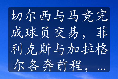 切爾西與馬競完成球員交易，菲利克斯與加拉格爾各奔前程，誰更具前景？
