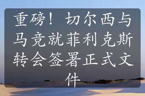重磅！切爾西與馬競就菲利克斯轉(zhuǎn)會簽署正式文件