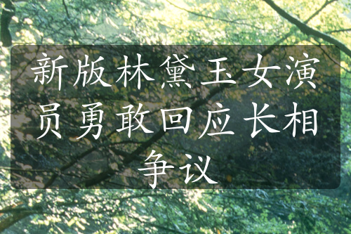 新版林黛玉女演員勇敢回應(yīng)長(zhǎng)相爭(zhēng)議