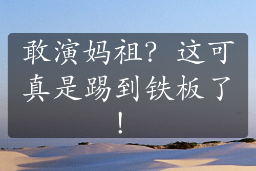 敢演媽祖？這可真是踢到鐵板了！