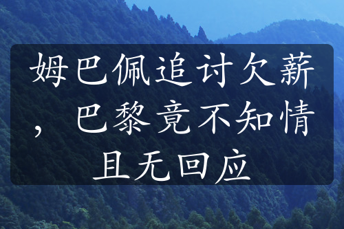 姆巴佩追討欠薪，巴黎竟不知情且無回應(yīng)