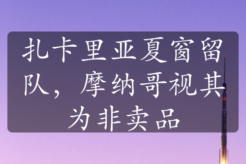 扎卡里亞夏窗留隊(duì)，摩納哥視其為非賣品