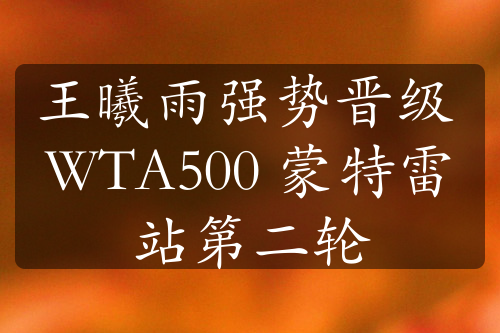 王曦雨強(qiáng)勢(shì)晉級(jí) WTA500 蒙特雷站第二輪