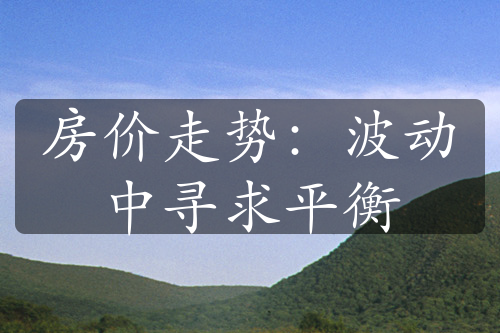 房?jī)r(jià)走勢(shì)：波動(dòng)中尋求平衡