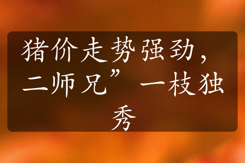 豬價走勢強勁，二師兄”一枝獨秀