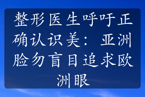 整形醫(yī)生呼吁正確認識美：亞洲臉勿盲目追求歐洲眼