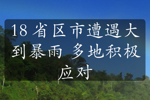 18 省區(qū)市遭遇大到暴雨 多地積極應(yīng)對