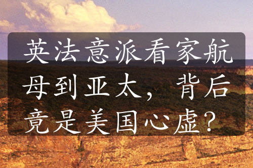 英法意派看家航母到亞太，背后竟是美國心虛？