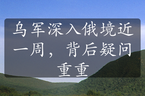 烏軍深入俄境近一周，背后疑問(wèn)重重