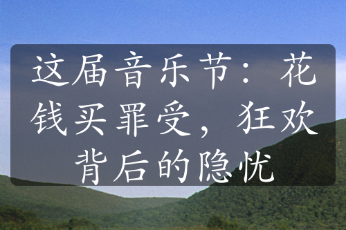 這屆音樂節(jié)：花錢買罪受，狂歡背后的隱憂