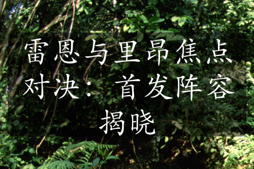 雷恩與里昂焦點(diǎn)對決：首發(fā)陣容揭曉