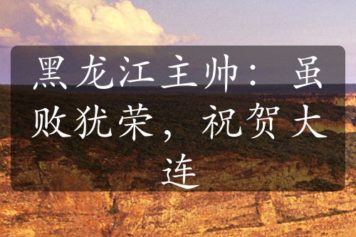 黑龍江主帥：雖敗猶榮，祝賀大連